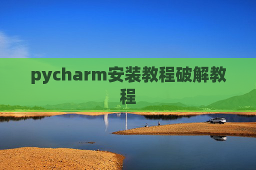 pycharm安装教程破解教程 pycharm安装教程破解教程